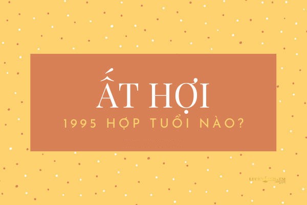 Nữ 1995 hợp tuổi nào để hôn nhân viên mãn?