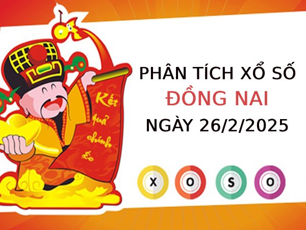 Phân tích KQ xổ số Đồng Nai ngày 26/2/2025 hôm nay