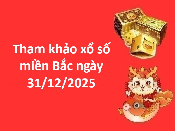 Tham khảo xổ số miền Bắc ngày 31/12/2025 thứ 4 chính xác