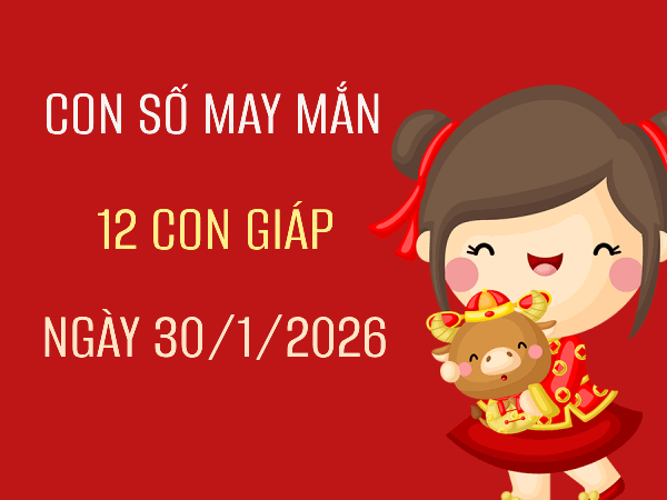 Con số may mắn ngày 30/01 mang tài lộc cho 12 con giáp