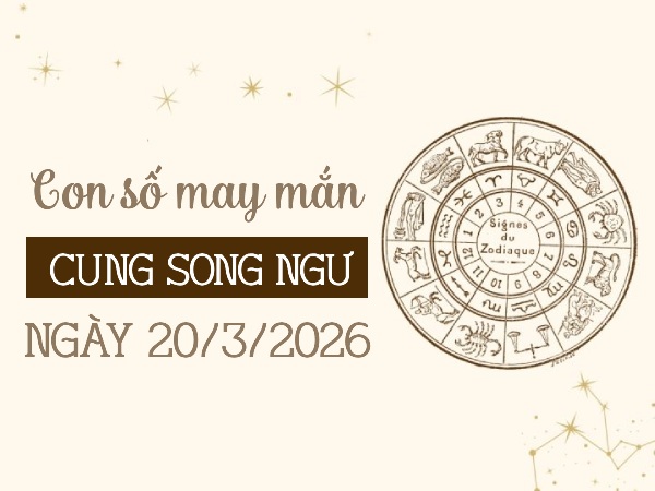 Bật mí con số may mắn ngày 20/03/2026 cung Song Ngư