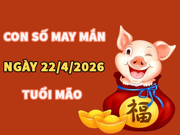 Con số may mắn hôm nay 22/4/2026 thứ 4 tuổi Mão