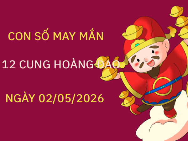 Con số may mắn ngày 02/05/2026 thứ 7 12 cung hoàng đạo