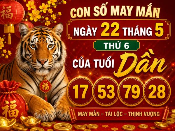 Con số may mắn ngày 22 tháng 5 thứ 6 của tuổi Dần