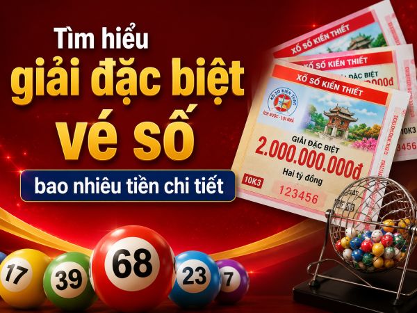 Tìm hiểu giải đặc biệt vé số bao nhiêu tiền chi tiết