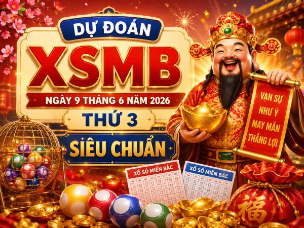Dự đoán XSMB ngày 9 tháng 6 năm 2026 thứ 3 siêu chuẩn