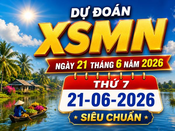 Dự đoán XSMN ngày 21 tháng 6 năm 2026 thứ 7 siêu chuẩn